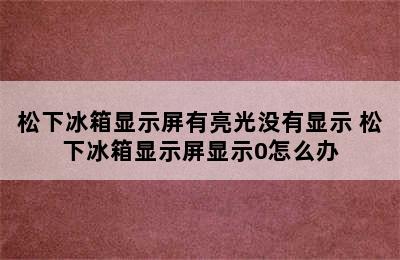 松下冰箱显示屏有亮光没有显示 松下冰箱显示屏显示0怎么办